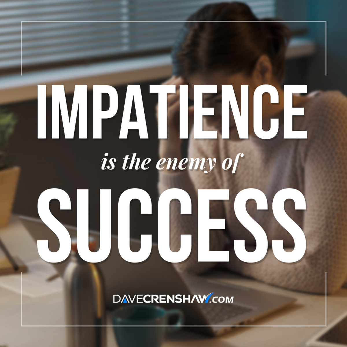 Impatience is the enemy of success