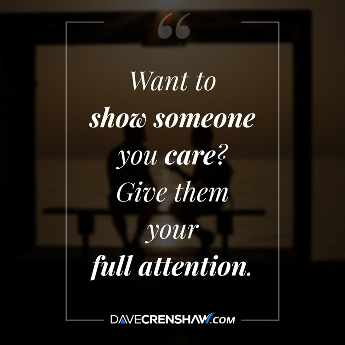 Show someone you care by giving them your FULL attention