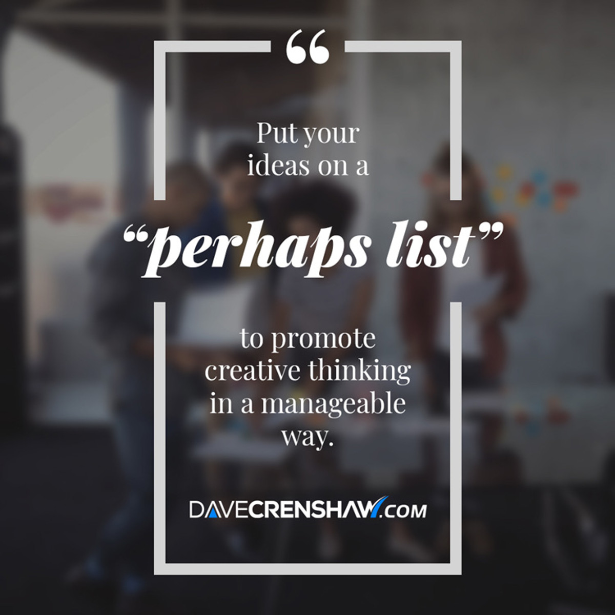 Put your creative ideas on a “perhaps list” and stay focused.
