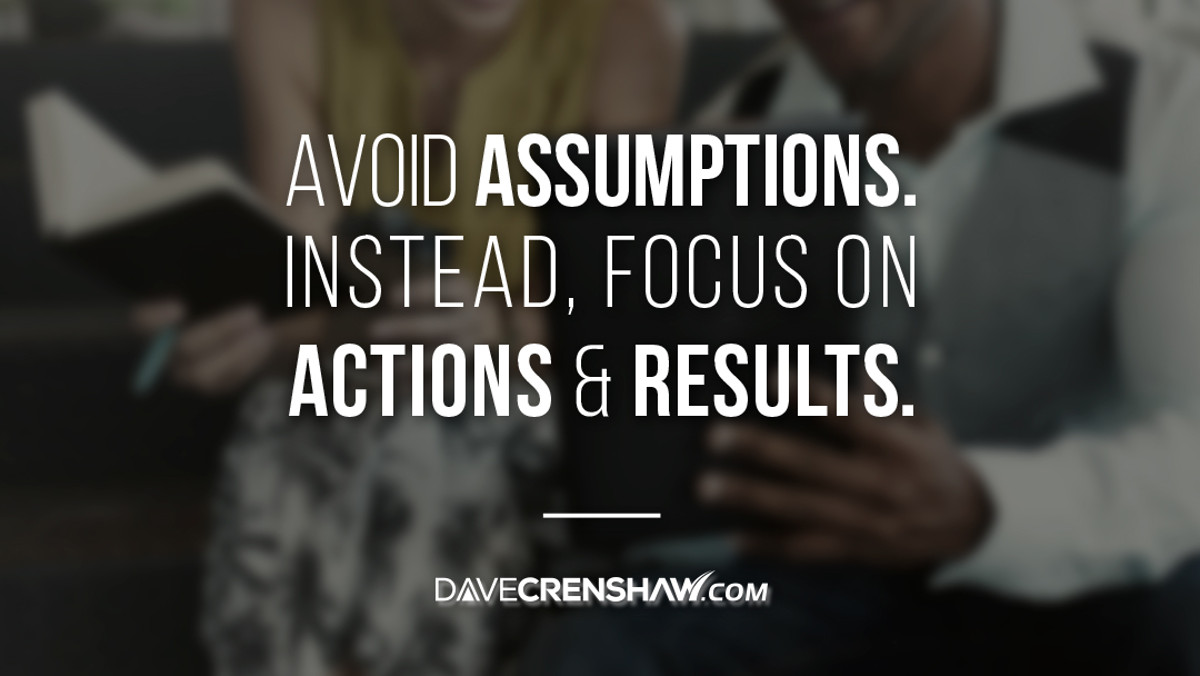 Avoid assumptions. Instead, focus on action and results.