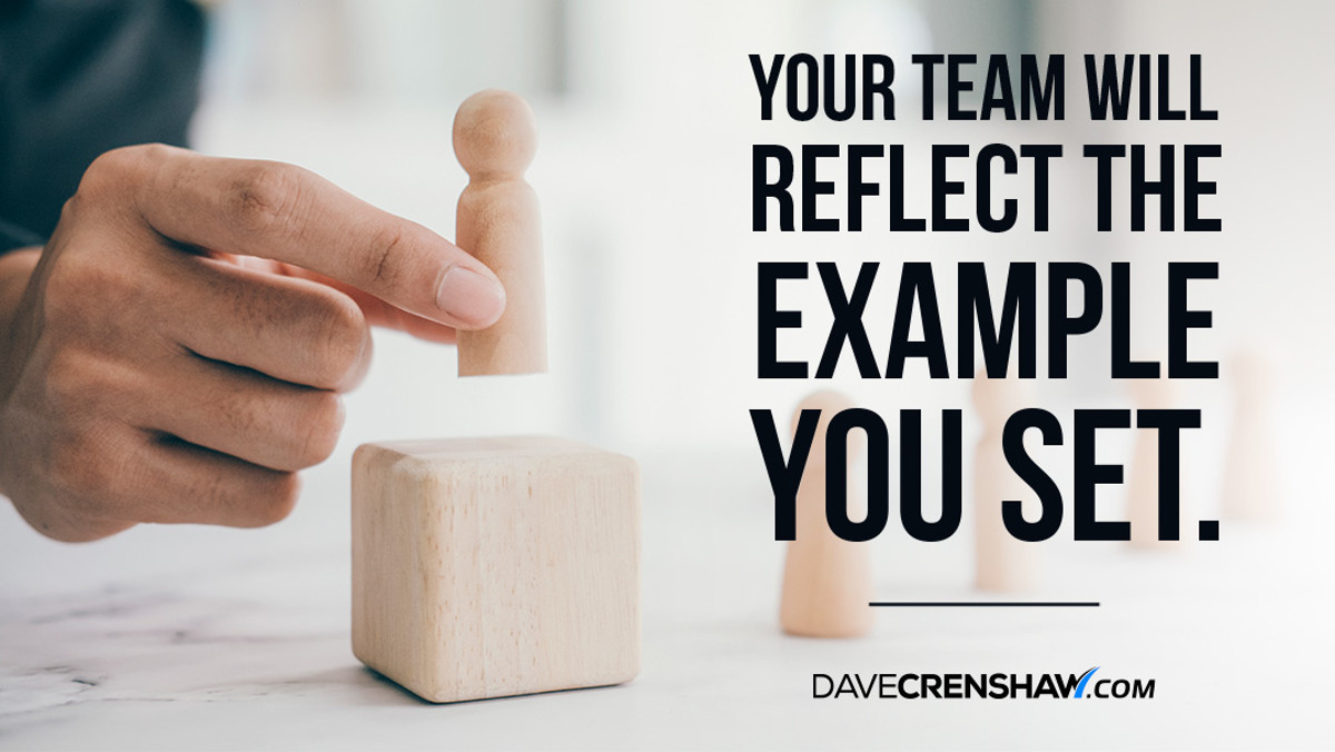 Your team will reflect the example you set as their leader