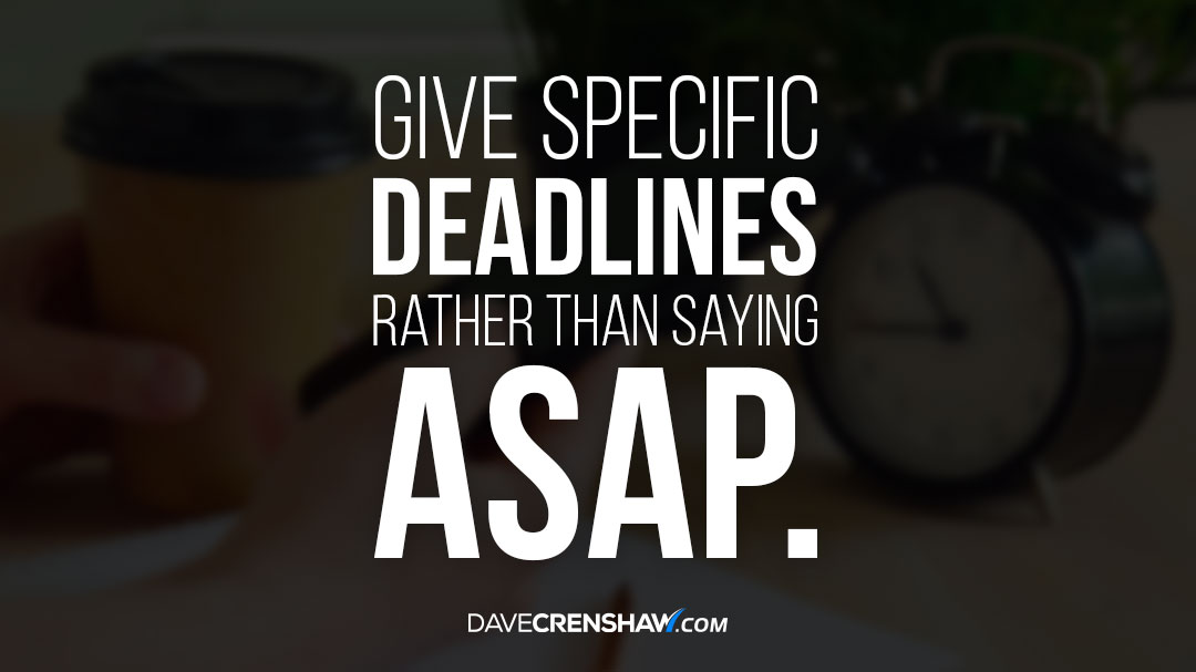 Leadership Tip: Give specific deadlines rather than saying ASAP