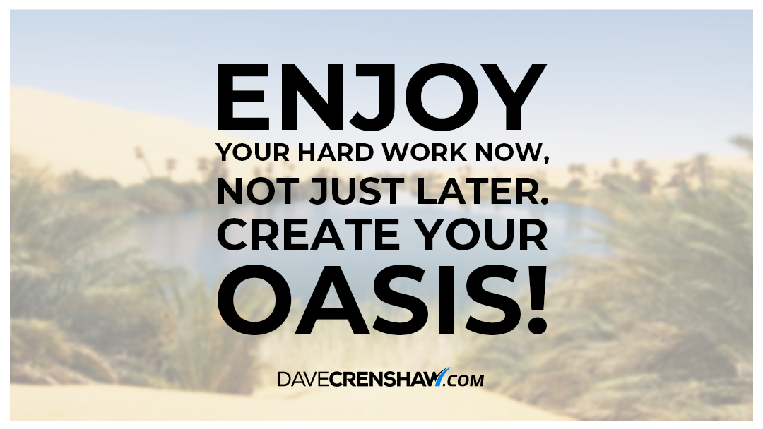 Success Tip: Enjoy your hard work now. Create your Oasis.